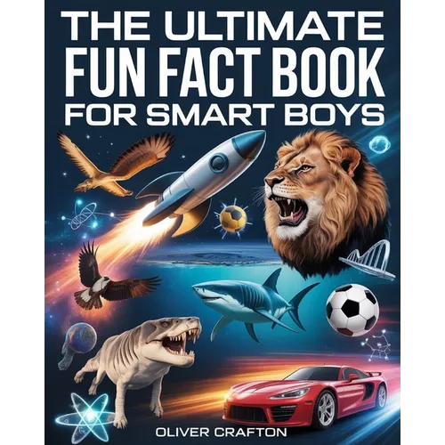 The Ultimate Fun Fact Book for Smart Boys: 2000+ Jaw-Dropping Science, Space, Animal, Sports & Car Facts That Will Blow Your Mind
