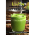 Healthy Smoothie Recipes To Lose Belly Fat Fast: Easy, Simple & Delicious Recipe Cookbook To Transform Your Body Designed For Your Weight Loss Success