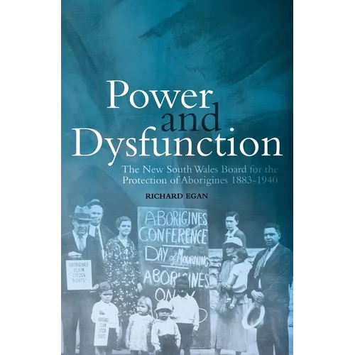 Power and Dysfunction: The New South Wales Board for the Protection of Aborigines 1883-1940