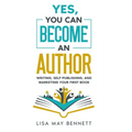 Yes, You Can Become an Author: Writing, Self-Publishing, and Marketing Your First Book