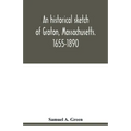 An historical sketch of Groton, Massachusetts. 1655-1890