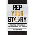 Rep Your Story: True Stories of Failures and Successes Told By Elite Athletes