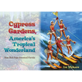 Cypress Gardens, America's Tropical Wonderland: How Dick Pope Invented Florida