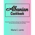 Albanian Cookbook: Simple Easy and Delicious Recipes From Albania To Prepare At Home Also Instructions for Each Meal