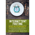 Intermittent Fasting and Autophagy: A Step by Step Beginners Guide for Weight Loss, Build Muscle, Detox Your Body and Boost Your Energy Through the Pr