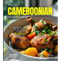 The Cameroonian Home Cook: Experience the Culinary Richness of Cameroon - An African Cuisine Cookbook with 80+ Recipes and Stunning Pictures