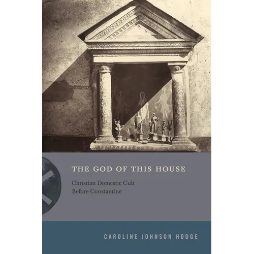 The God of This House: Christian Domestic Cult Before Constantine
