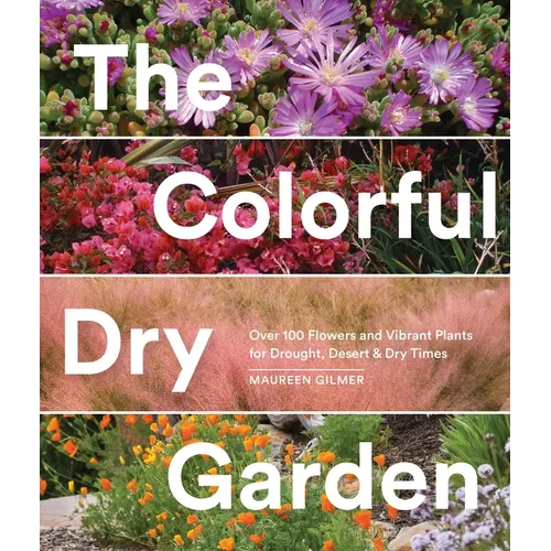 The Colorful Dry Garden: Over 100 Flowers and Vibrant Plants for Drought, Desert & Dry Times