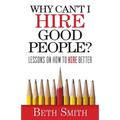 Why Can't I Hire Good People?: Lessons on How to Hire Better