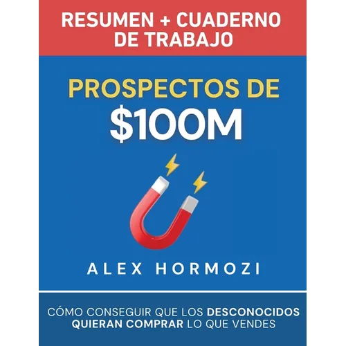 Prospectos de $100M Resumen y cuaderno de trabajo: Cómo conseguir que los desconocidos quieran comprar lo que vendes