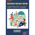 Rediscover Your Daily Routine: Transform Your Life with Simple Lifestyle Changes