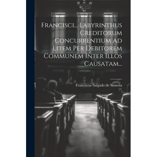 Francisci... Labyrinthus Creditorum Concurrentium Ad Litem Per Debitorem Communem Inter Illos Causatam...