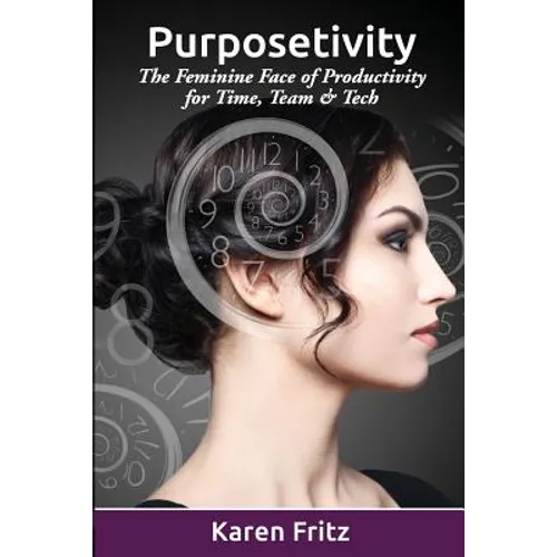 Purposetivity: The Feminine Face of Productivity for Time, Team & Tech