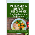 Parkinson's disease Diet Cookbook: For Seniors and Beginners: Enjoy Relief from Symptoms, Improved Brain Health, Stabilized Blood Levels, Reduced Infl