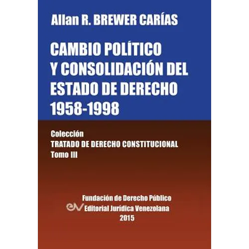 CAMBIO POLÍTICO Y CONSOLIDACIÓN DEL ESTADO DE DERECHO 1958-1998. Colección Tratado de Derecho Constitucional, Tomo III