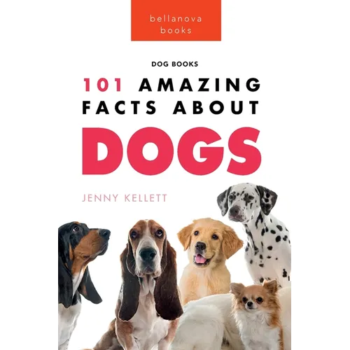 Dogs: 101 Amazing Facts About Dogs: Learn More About Man's Best Friend