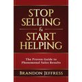 Stop Selling and Start Helping: The Proven Guide to Phenomenal Sales Results