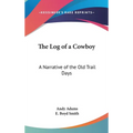 The Log of a Cowboy: A Narrative of the Old Trail Days