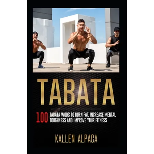 Tabata: 100 Tabata WODs To Burn Fat, Increase Mental Toughness And Improve Your Fitness
