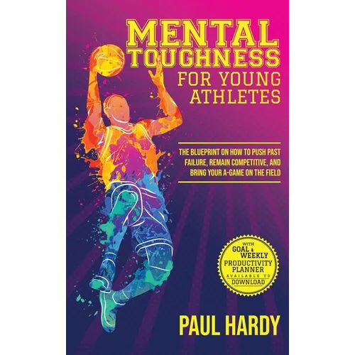 Mental Toughness for Young Athletes: The Blueprint on How to Push Past Failure, Remain Competitive, and Bring Your A-Game on the Field