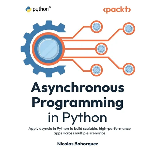 Asynchronous Programming in Python: Apply asyncio in Python to build scalable, high-performance apps across multiple scenarios