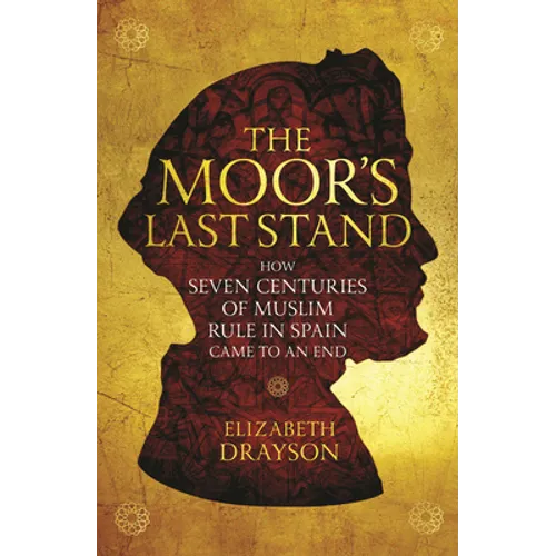 The Moor's Last Stand: How Seven Centuries of Muslim Rule in Spain Came to an End