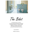 The Bidet: Everything There Is To Know From The First and Only Book On The Bidet An Elegant Solution for Comfort, Health, Happiness, Ecology, and Econ