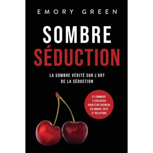 Sombre Séduction: La sombre vérité sur l'art de la séduction, et comment l'exploiter pour être heureux en amour, sexe et relations