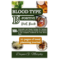 Blood Type B-Positive Diet Book: 100+ Delectable and Simple Recipes for Optimal Wellness and Long-term Health are Included in The Complete Cookbook fo