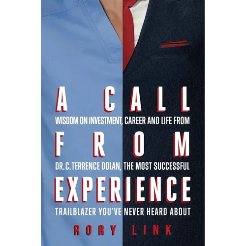A Call from Experience: Wisdom on Investment, Career and Life from Dr. C. Terrence Dolan, the Most Successful Trailblazer You've Never Heard About