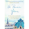 A Paris Year: My Day-To-Day Adventures in the Most Romantic City in the World