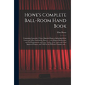 Howe's Complete Ball-room Hand Book: Containing Upwards of Three Hundred Dances, Including All the Latest and Most Fashionable Dances ... With Elegant