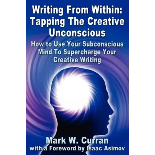 Writing From Within: Tapping The Creative Unconscious: How to Use Your Subconscious Mind To Supercharge Your Creative Writing