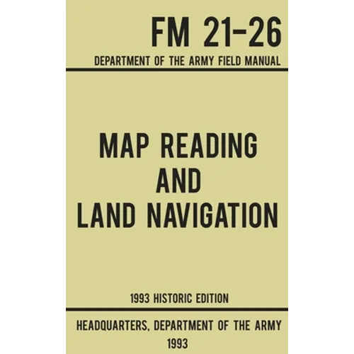 Map Reading And Land Navigation - Army FM 21-26 (1993 Historic Edition): Department Of The Army Field Manual