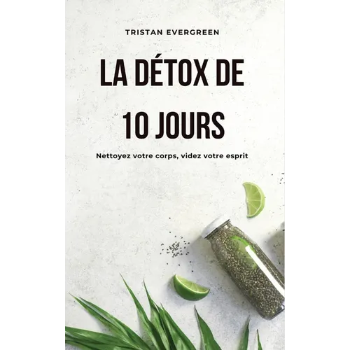 La détox de 10 jours: Nettoyez votre corps, videz votre esprit