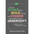 How to Attack Debt, Build Savings, and Change the World Through Generosity: A Catholic Guide to Managing Your Money