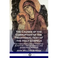 The Causes of the Corruption of the Traditional Text of the Holy Gospels: The Corrupted Lore of Christian Scripture - The Accidental and Intentional R