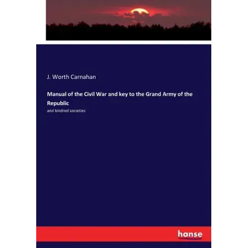 Manual of the Civil War and key to the Grand Army of the Republic: and kindred societies