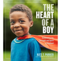 The Heart of a Boy: Celebrating the Strength and Spirit of Boyhood