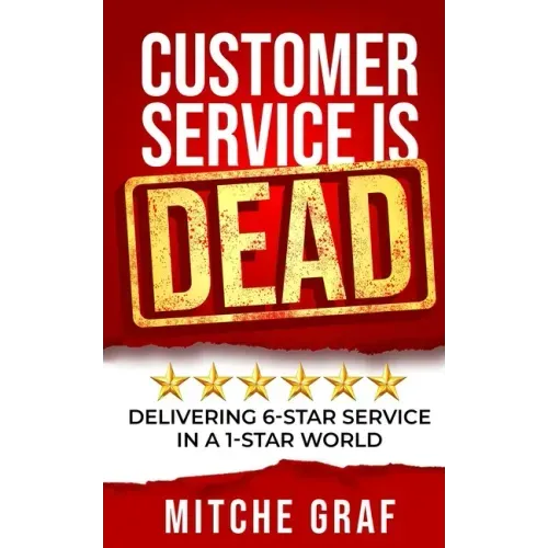 Customer Service Is DEAD: Delivering 6-Star Service In A 1-Star World
