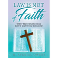 Law Is Not of Faith: What Most Preachers Don't Want You to Know