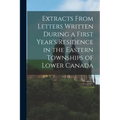 Extracts From Letters Written During a First Year's Residence in the Eastern Townships of Lower Canada [microform]