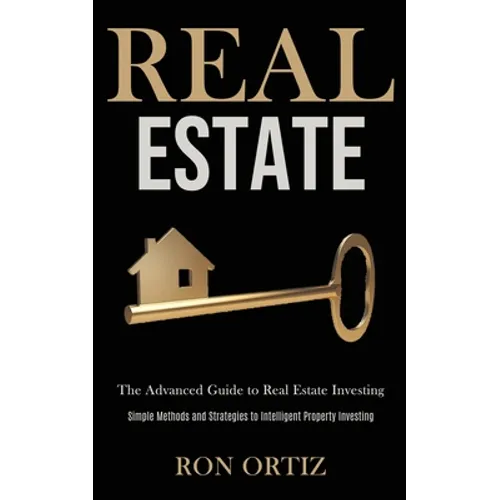 Real Estate: The Advanced Guide to Real Estate Investing (Simple Methods and Strategies to Intelligent Property Investing)