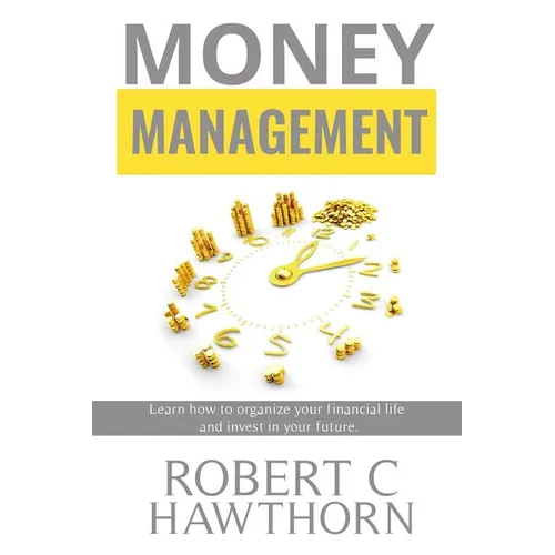 Money Management: Steps to Learn How to Organize Your Financial Life and Invest in Your Future.