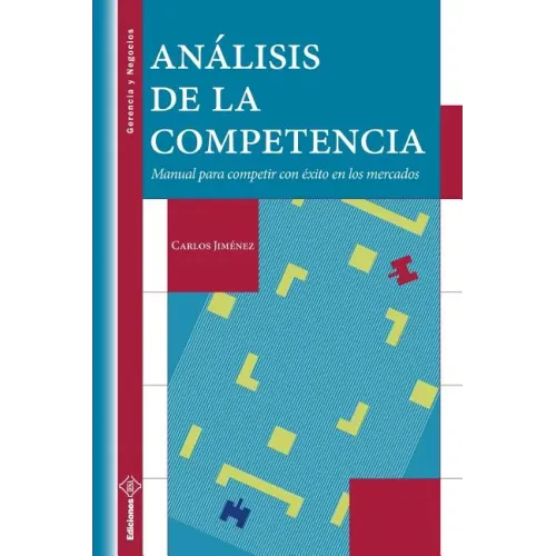 Análisis de la Competencia: Manual para competir con éxito en los mercados