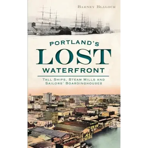 Portland's Lost Waterfront: Tall Ships, Steam Mills and Sailors' Boardinghouses