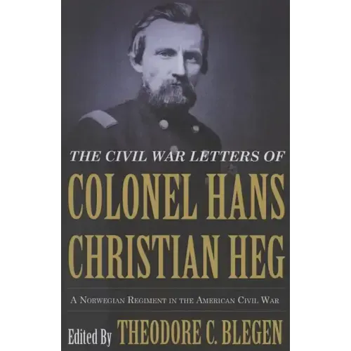 The Civil War Letters of Colonel Hans Christian Heg: A Norwegian Regiment in the American Civil War