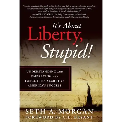 It's about Liberty, Stupid!: Understanding and Embracing the Forgotten Secret to America's Success