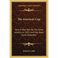 The America's Cup: How It Was Won By The Yacht America In 1851 And Has Been Since Defended