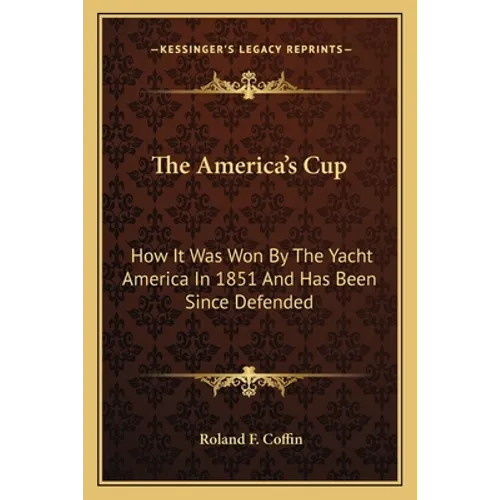 The America's Cup: How It Was Won By The Yacht America In 1851 And Has Been Since Defended